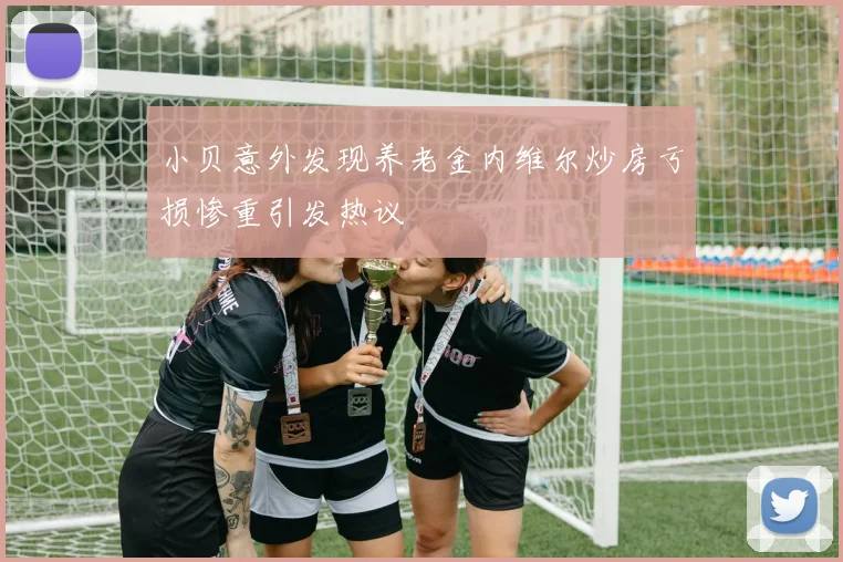 小贝意外发现养老金内维尔炒房亏损惨重引发热议