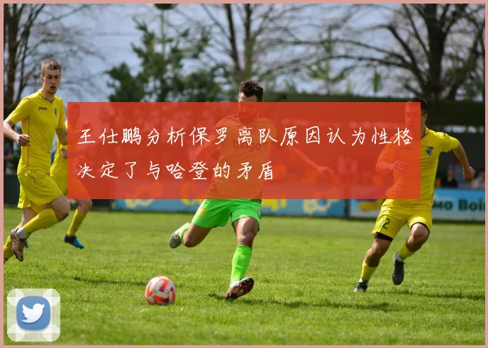 王仕鹏分析保罗离队原因认为性格决定了与哈登的矛盾