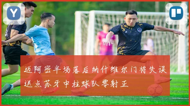 迈阿密半场落后纳什维尔门将失误送点苏牙中柱球队零射正