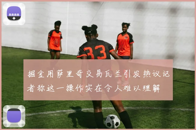 掘金用萨里奇交易瓦兰引发热议记者称这一操作实在令人难以理解