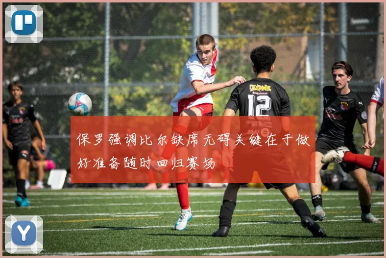 保罗强调比尔缺席无碍关键在于做好准备随时回归赛场