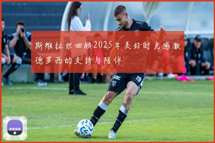 斯维拉尔回顾2025年美好时光感激德罗西的支持与陪伴