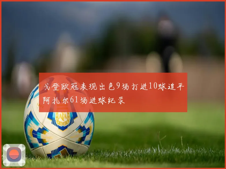 戈登欧冠表现出色9场打进10球追平阿扎尔61场进球纪录