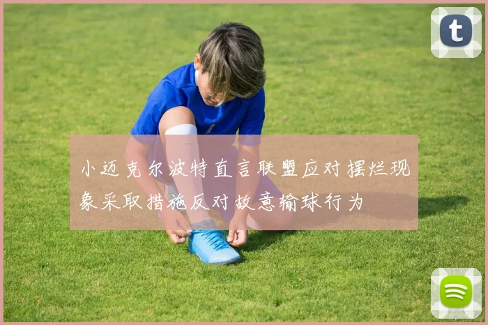 小迈克尔波特直言联盟应对摆烂现象采取措施反对故意输球行为