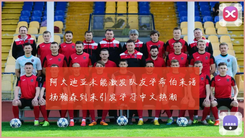 阿夫迪亚未能激发队友学希伯来语杨瀚森到来引发学习中文热潮