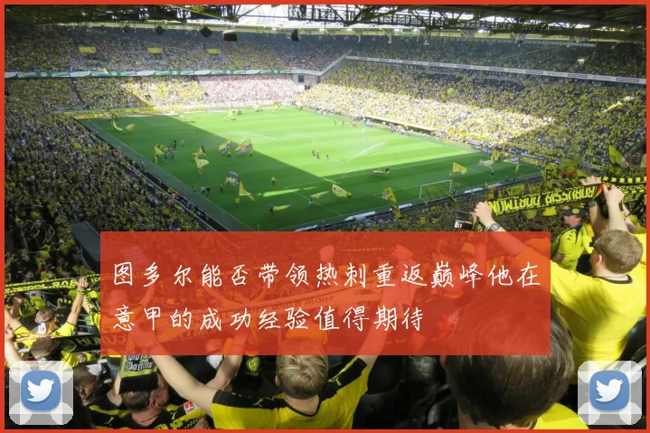 图多尔能否带领热刺重返巅峰他在意甲的成功经验值得期待