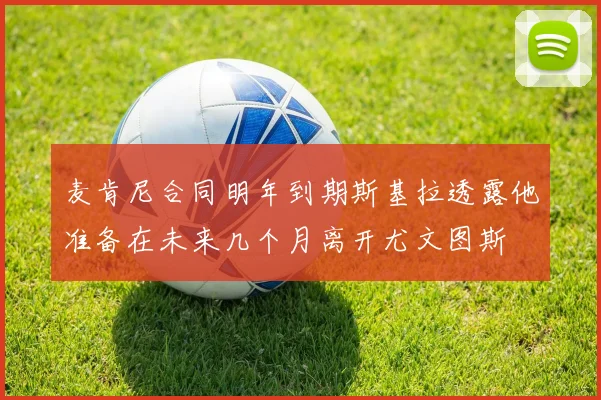 麦肯尼合同明年到期斯基拉透露他准备在未来几个月离开尤文图斯
