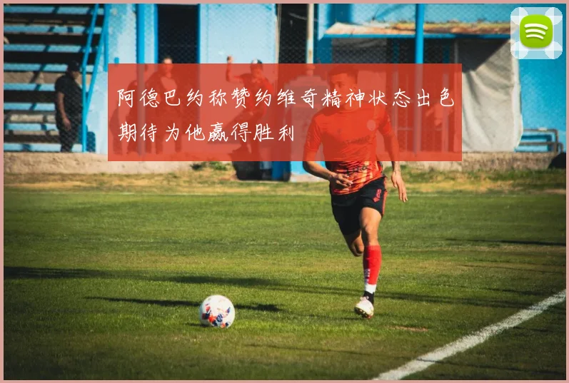 阿德巴约称赞约维奇精神状态出色期待为他赢得胜利