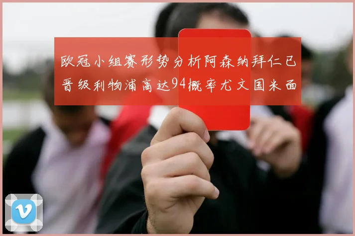 欧冠小组赛形势分析阿森纳拜仁已晋级利物浦高达94概率尤文国米面临挑战