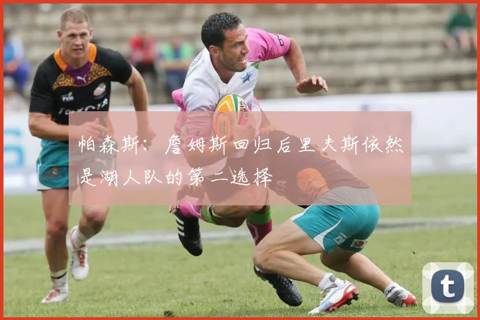 帕森斯：詹姆斯回归后里夫斯依然是湖人队的第二选择