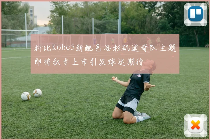 科比Kobe5新配色洛杉矶道奇队主题即将秋季上市引发球迷期待