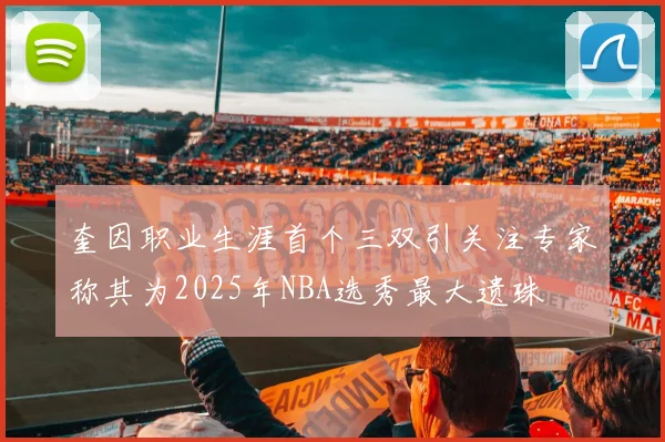 奎因职业生涯首个三双引关注专家称其为2025年NBA选秀最大遗珠