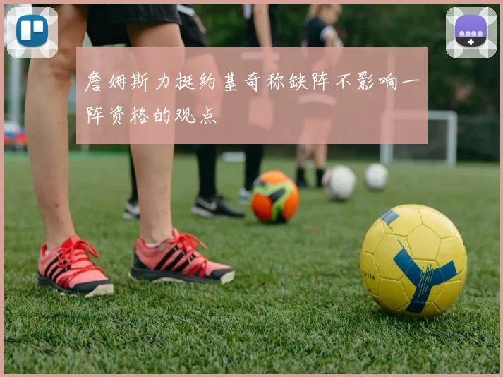 詹姆斯力挺约基奇称缺阵不影响一阵资格的观点