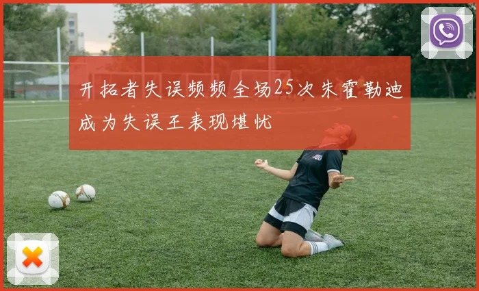 开拓者失误频频全场25次朱霍勒迪成为失误王表现堪忧