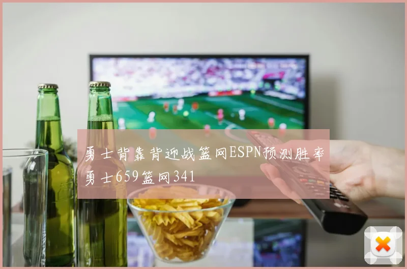 勇士背靠背迎战篮网ESPN预测胜率勇士659篮网341