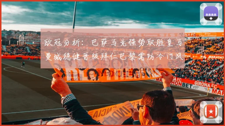 欧冠分析：巴萨马竞强势取胜皇马曼城稳健晋级拜仁巴黎需防冷门风险