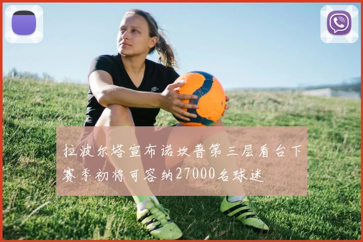 拉波尔塔宣布诺坎普第三层看台下赛季初将可容纳27000名球迷